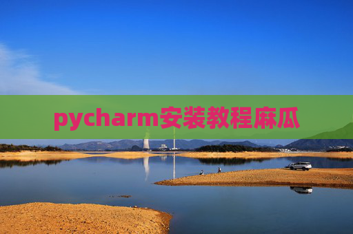 pycharm安装教程麻瓜